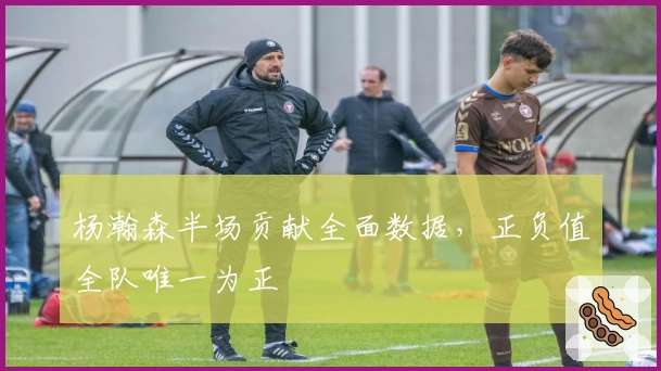 杨瀚森半场贡献全面数据，正负值全队唯一为正