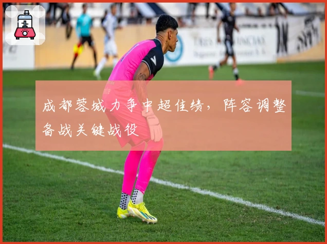 成都蓉城力争中超佳绩，阵容调整备战关键战役