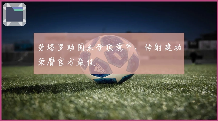 劳塔罗助国米登顶意甲，传射建功荣膺官方最佳