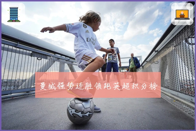 曼城强势连胜领跑英超积分榜