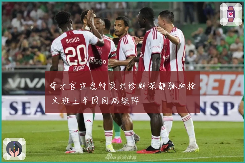 奇才官宣惠特莫尔诊断深静脉血栓 文班上季因同病缺阵