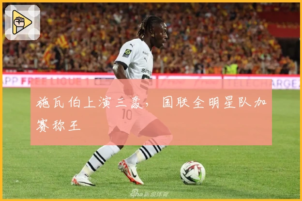 施瓦伯上演三轰，国联全明星队加赛称王