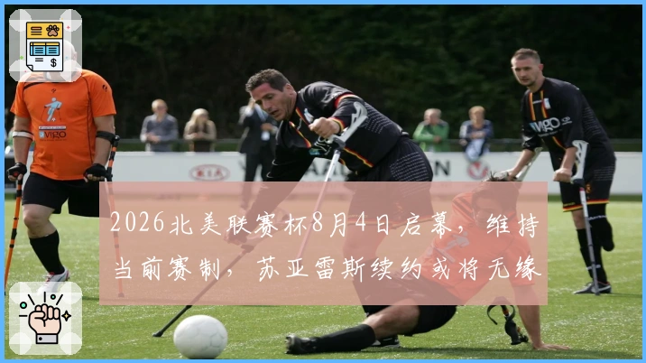 2026北美联赛杯8月4日启幕,维持当前赛制,苏亚雷斯续约或将无缘