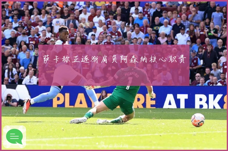 萨卡称正逐渐肩负阿森纳核心职责