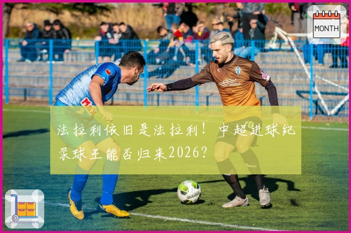 法拉利依旧是法拉利!中超进球纪录球王能否归来2026?