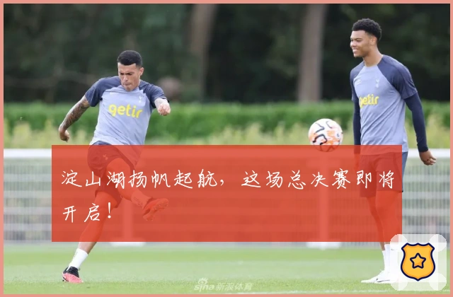 淀山湖扬帆起航，这场总决赛即将开启！