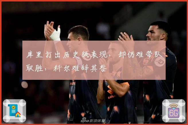 库里打出历史级表现，却仍难带队取胜，科尔难辞其咎