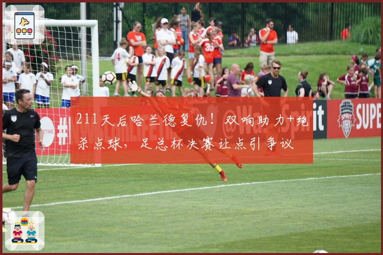 211天后哈兰德复仇！双响助力+绝杀点球，足总杯决赛让点引争议