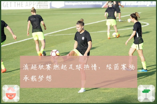 滇超联赛燃起足球热情，绿茵赛场承载梦想