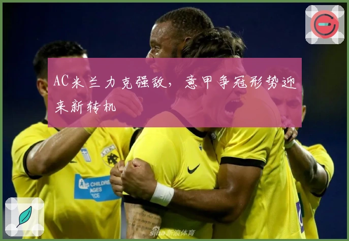 AC米兰力克强敌，意甲争冠形势迎来新转机